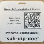 Example of Names & Pronunciation Initiative Badge. Learn more about the project online [QR Code]. My name is pronounced: 