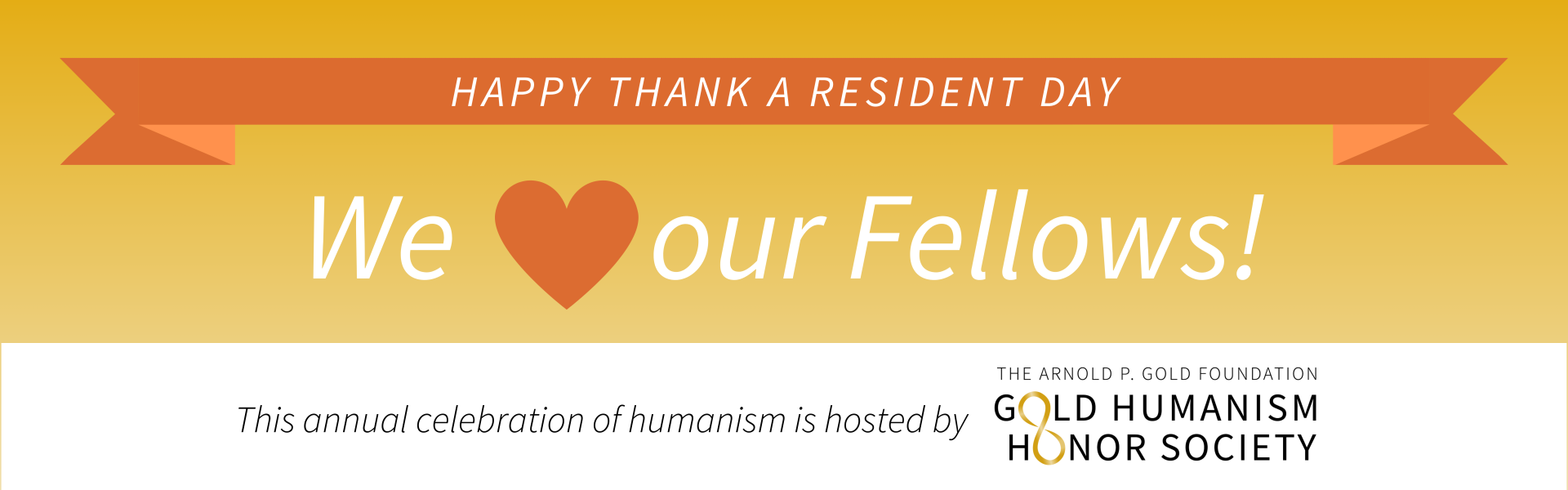 HAPPY THANK A RESIDENT DAY / WE (heart shape) our Fellows. This annual celebration of humanism is hosted by The Arnold P Gold Humanism Honor Society