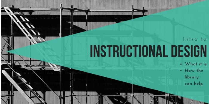 A black and white image of a scaffold with overlaid text reading, "Intro to instructional design: What it is, how the library can help"