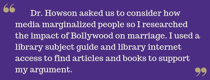 White text on purple background reads: Dr. Howson asked us to consider how media marginalized people so I researched the impact of Bollywood on marriage. I used a library subject guide and library internet access to find articles and books to support my argument.