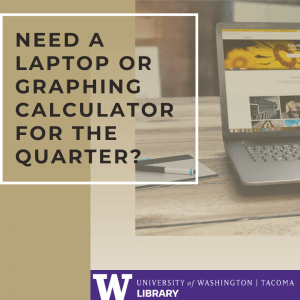 Need a Laptop or Graphic Calculator for the Quarter? Image of laptop on table. UW Tacoma Library Logo