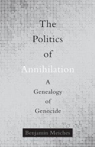 Book Cover: The Politics of Annihilation A Genealogy of Genocide