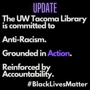 Update: The UW Tacoma Librayr is committed to Anti-Racism. Grounded in Action. Reinforced by Acocuntability. #BlackLivesMatter