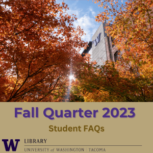 Photo of Tioga Library Building surrounded by trees with autumn leaves, followed by text reading "Fall Quarter 2023 Student FAQs" and the UWT Library logo