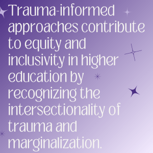 Trauma- informed approaches contribute to equity and inclusion in higher education by recognizing the intersectionality of trauma and marginalization. 
